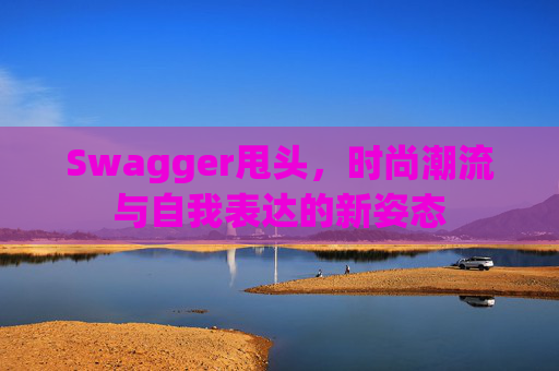 Swagger甩头，时尚潮流与自我表达的新姿态